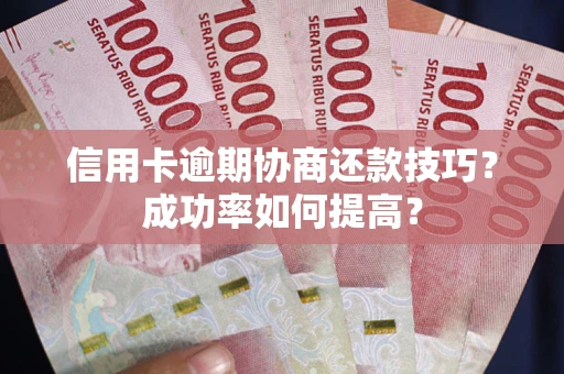 济南信用卡逾期协商还款技巧？成功率如何提高？