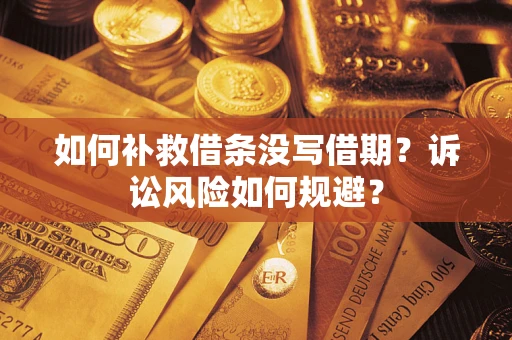 济南如何补救借条没写借期？诉讼风险如何规避？