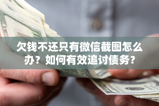 济南欠钱不还只有微信截图怎么办？如何有效追讨债务？