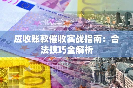 济南应收账款催收实战指南：合法技巧全解析