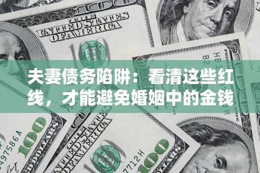 济南夫妻债务陷阱：看清这些红线，才能避免婚姻中的金钱危机