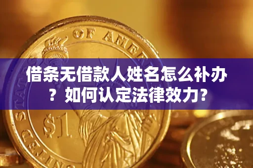 济南借条无借款人姓名怎么补办？如何认定法律效力？