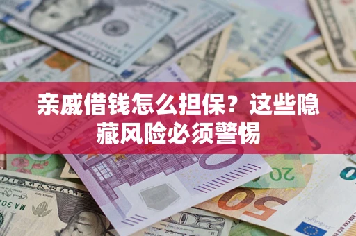 济南亲戚借钱怎么担保？这些隐藏风险必须警惕