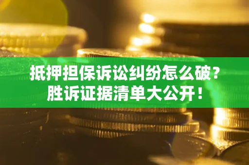 济南抵押担保诉讼纠纷怎么破？胜诉证据清单大公开！