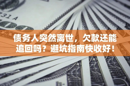 济南债务人突然离世，欠款还能追回吗？避坑指南快收好！