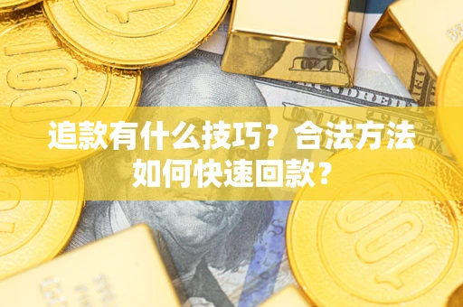 济南追款有什么技巧？合法方法如何快速回款？