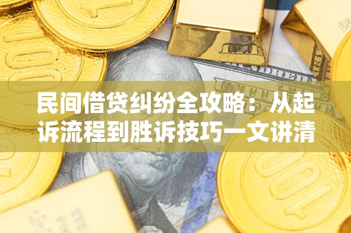 济南民间借贷纠纷全攻略：从起诉流程到胜诉技巧一文讲清