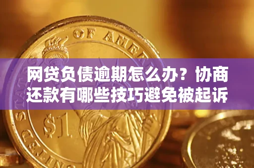 济南网贷负债逾期怎么办？协商还款有哪些技巧避免被起诉？