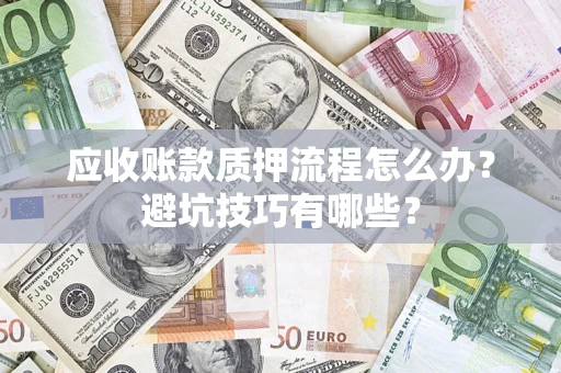 济南应收账款质押流程怎么办？避坑技巧有哪些？