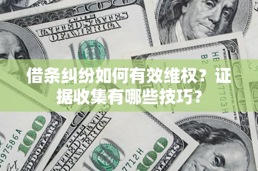 济南借条纠纷如何有效维权？证据收集有哪些技巧？