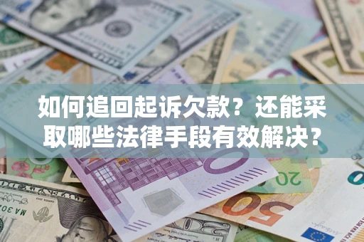 济南如何追回起诉欠款？还能采取哪些法律手段有效解决？