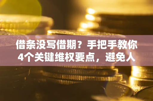 济南借条没写借期？手把手教你4个关键维权要点，避免人财两空