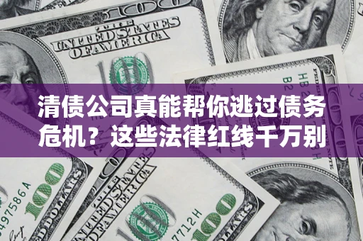济南清债公司真能帮你逃过债务危机？这些法律红线千万别踩