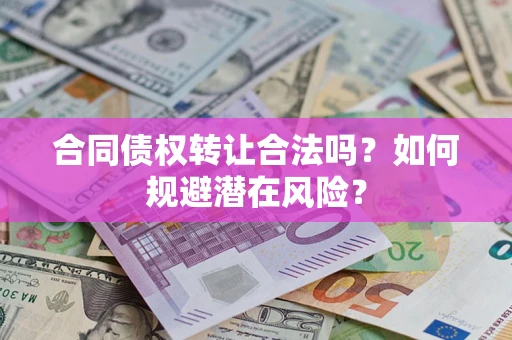 济南合同债权转让合法吗?如何规避潜在风险? 济南合同债权转让合法吗?如何规避潜在风险?