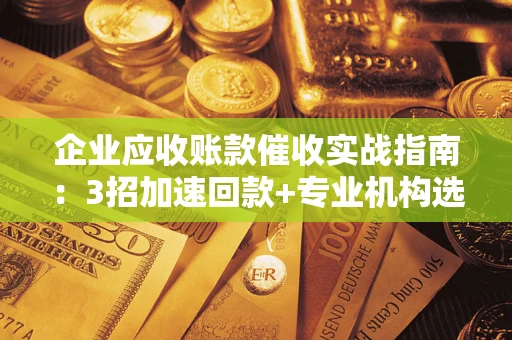 济南企业应收账款催收实战指南：3招加速回款+专业机构选择避坑