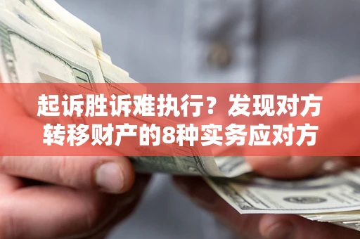 济南起诉胜诉难执行？发现对方转移财产的8种实务应对方案