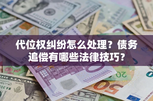 济南代位权纠纷怎么处理？债务追偿有哪些法律技巧？