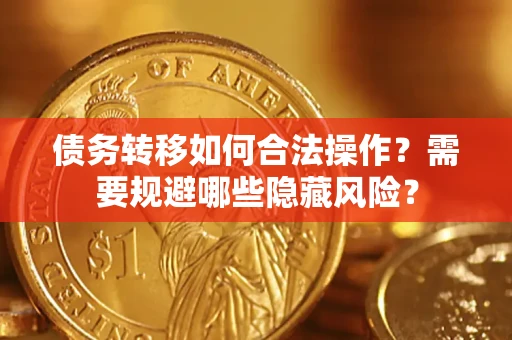 济南债务转移如何合法操作？需要规避哪些隐藏风险？