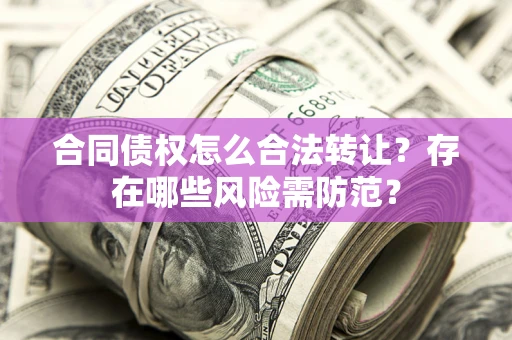 济南合同债权怎么合法转让？存在哪些风险需防范？
