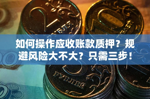 济南如何操作应收账款质押？规避风险大不大？只需三步！