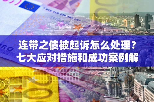 济南连带之债被起诉怎么处理？七大应对措施和成功案例解析