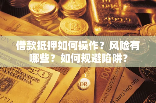 济南借款抵押如何操作?风险有哪些?如何规避陷阱? 济南借款抵押如何操作?风险有哪些?如何规避陷阱?