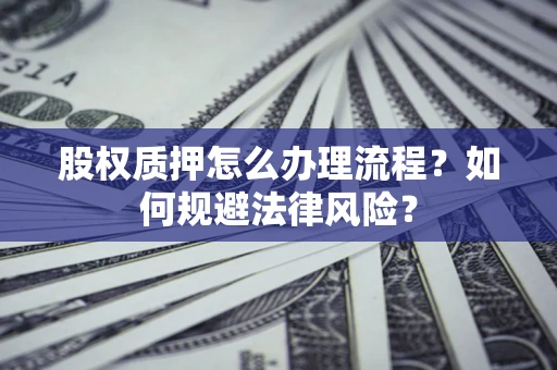 济南股权质押怎么办理流程？如何规避法律风险？