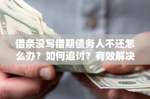 济南借条没写借期债务人不还怎么办？如何追讨？有效解决方案！