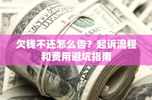 济南欠钱不还怎么告?起诉流程和费用避坑指南 济南欠钱不还怎么告?起诉流程和费用避坑指南