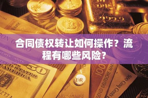 济南合同债权转让如何操作？流程有哪些风险？