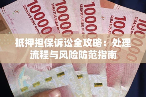 济南抵押担保诉讼全攻略：处理流程与风险防范指南
