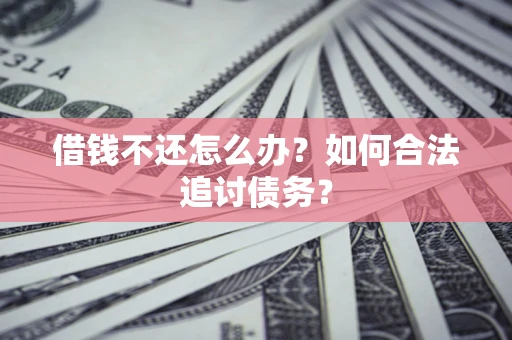 济南借钱不还怎么办？如何合法追讨债务？