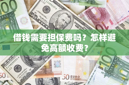 济南借钱需要担保费吗？怎样避免高额收费？