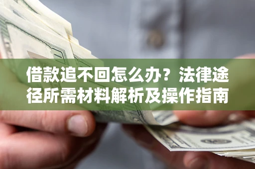 济南借款追不回怎么办?法律途径所需材料解析及操作指南 济南借款追不回怎么办?法律途径所需材料解析及操作指南