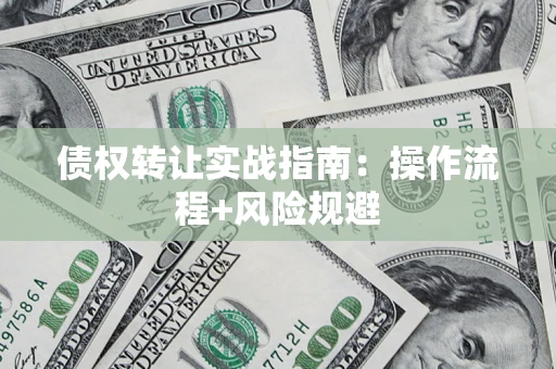 济南债权转让实战指南：操作流程+风险规避