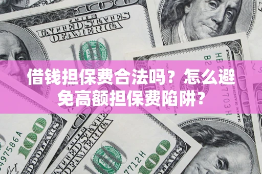 济南借钱担保费合法吗？怎么避免高额担保费陷阱？