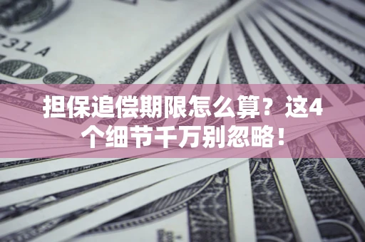 济南担保追偿期限怎么算?这4个细节千万别忽略! 济南担保追偿期限怎么算?这4个细节千万别忽略!