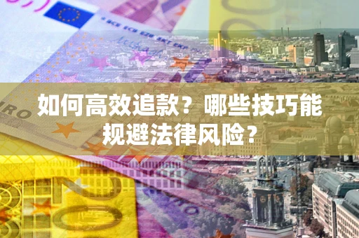济南如何高效追款？哪些技巧能规避法律风险？