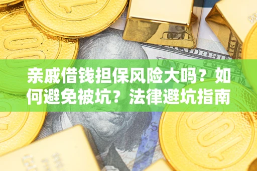济南亲戚借钱担保风险大吗？如何避免被坑？法律避坑指南