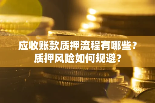 济南应收账款质押流程有哪些？质押风险如何规避？