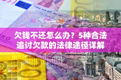 济南欠钱不还怎么办？5种合法追讨欠款的法律途径详解