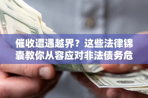 济南催收遭遇越界？这些法律锦囊教你从容应对非法债务危机