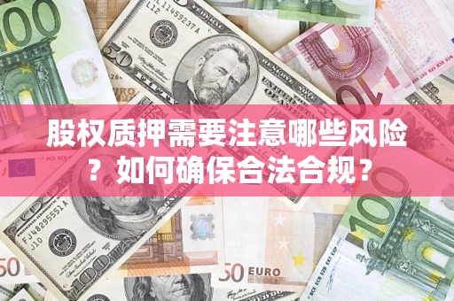 济南股权质押需要注意哪些风险？如何确保合法合规？