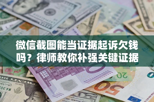 济南微信截图能当证据起诉欠钱吗？律师教你补强关键证据