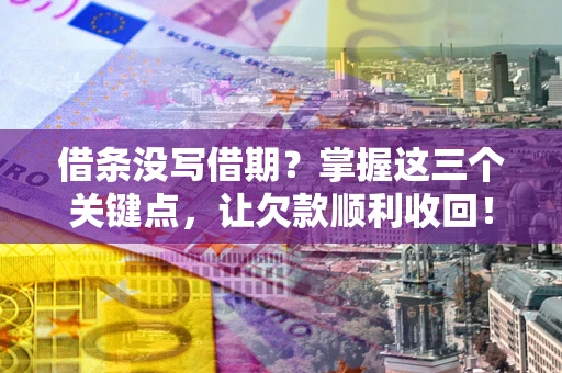 济南借条没写借期？掌握这三个关键点，让欠款顺利收回！