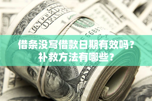 济南借条没写借款日期有效吗?补救方法有哪些? 济南借条没写借款日期有效吗?补救方法有哪些?
