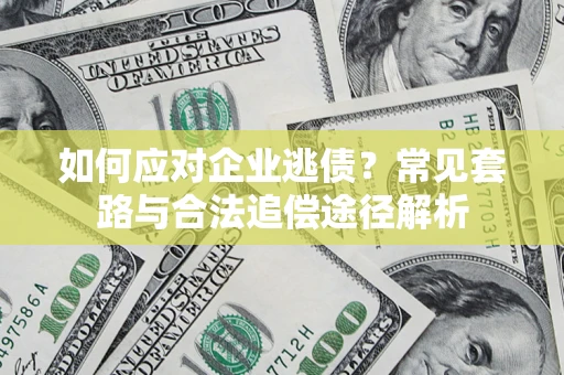 济南如何应对企业逃债？常见套路与合法追偿途径解析