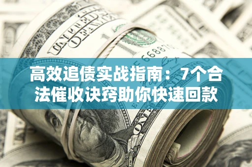 济南高效追债实战指南：7个合法催收诀窍助你快速回款