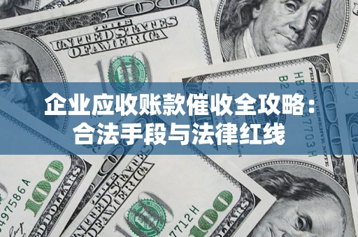 济南企业应收账款催收全攻略：合法手段与法律红线
