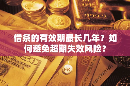 济南借条的有效期最长几年？如何避免超期失效风险？